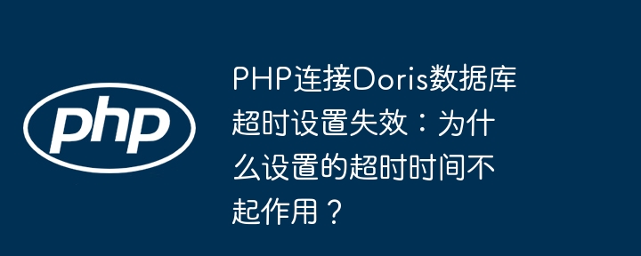 PHP连接Doris数据库超时设置失效：为什么设置的超时时间不起作用？