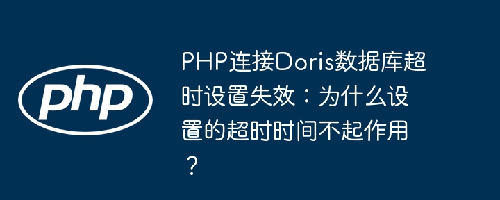 PHP连接Doris数据库超时设置失效：为什么设置的超时时间不起作用？