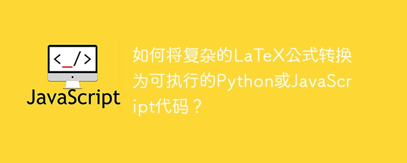 如何将复杂的LaTeX公式转换为可执行的Python或JavaScript代码？
