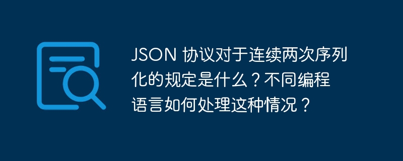 JSON 协议对于连续两次序列化的规定是什么？不同编程语言如何处理这种情况？