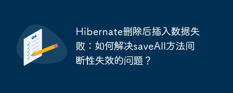 Hibernate删除后插入数据失败：如何解决saveAll方法间断性失效的问题？