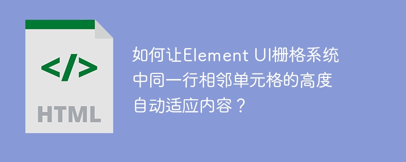如何让Element UI栅格系统中同一行相邻单元格的高度自动适应内容？