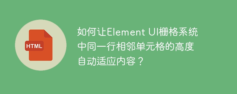 如何让Element UI栅格系统中同一行相邻单元格的高度自动适应内容？