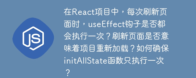 在React项目中，每次刷新页面时，useEffect钩子是否都会执行一次？刷新页面是否意味着项目重新加载？如何确保initAllState函数只执行一次？