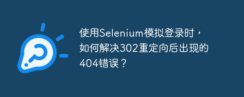 使用Selenium模拟登录时，如何解决302重定向后出现的404错误？