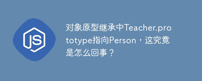 对象原型继承中Teacher.prototype指向Person，这究竟是怎么回事？