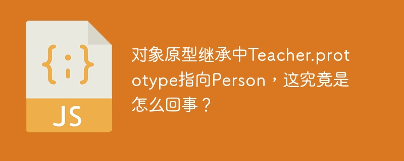 对象原型继承中Teacher.prototype指向Person，这究竟是怎么回事？