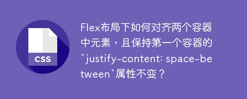Flex布局下如何对齐两个容器中元素,且保持第一个容器的`justify-content: space-between`属性不变?