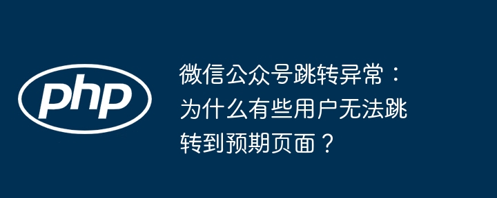 微信公众号跳转异常:为什么有些用户无法跳转到预期页面?
