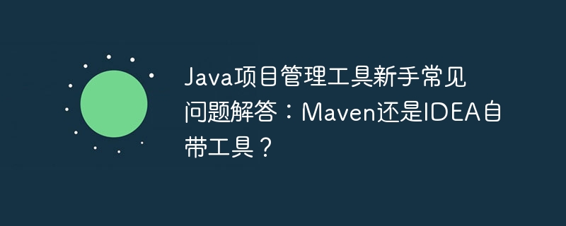 Java项目管理工具新手常见问题解答：Maven还是IDEA自带工具？