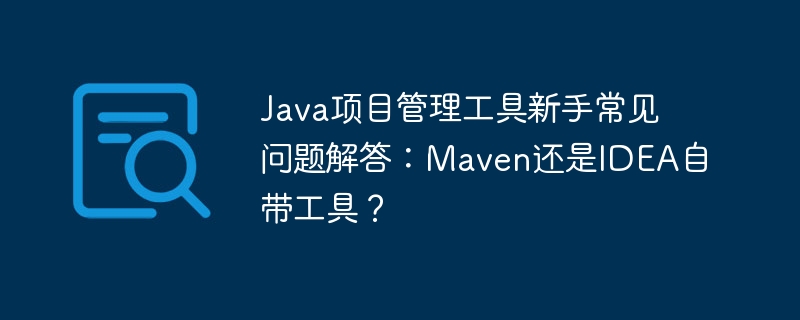 Java项目管理工具新手常见问题解答：Maven还是IDEA自带工具？