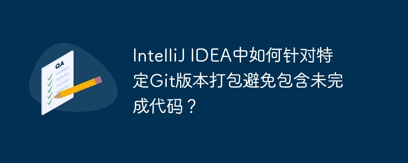 IntelliJ IDEA中如何针对特定Git版本打包避免包含未完成代码？