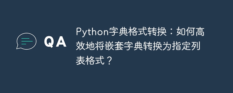 Python字典格式转换：如何高效地将嵌套字典转换为指定列表格式？