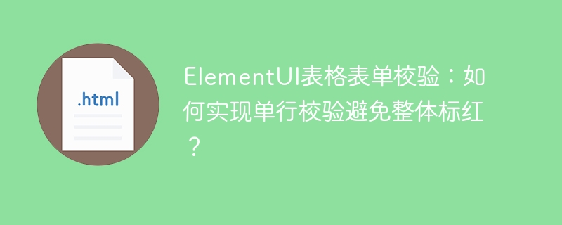 ElementUI表格表单校验:如何实现单行校验避免整体标红?