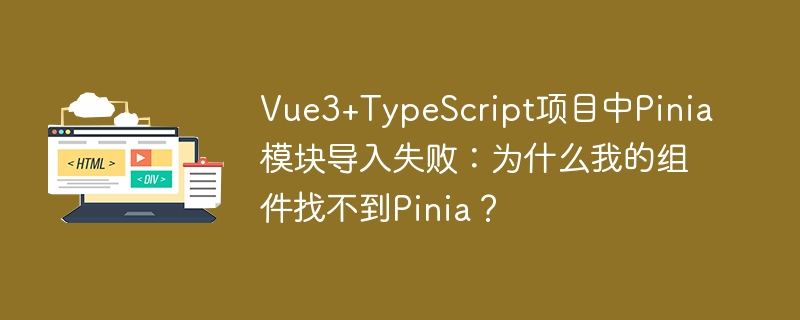 Vue3+TypeScript项目中Pinia模块导入失败：为什么我的组件找不到Pinia？
