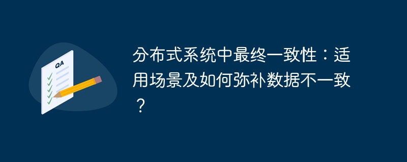 分布式系统中最终一致性：适用场景及如何弥补数据不一致？