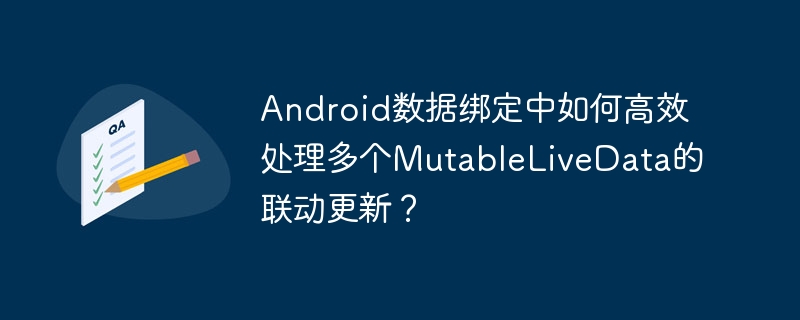 Android数据绑定中如何高效处理多个MutableLiveData的联动更新？