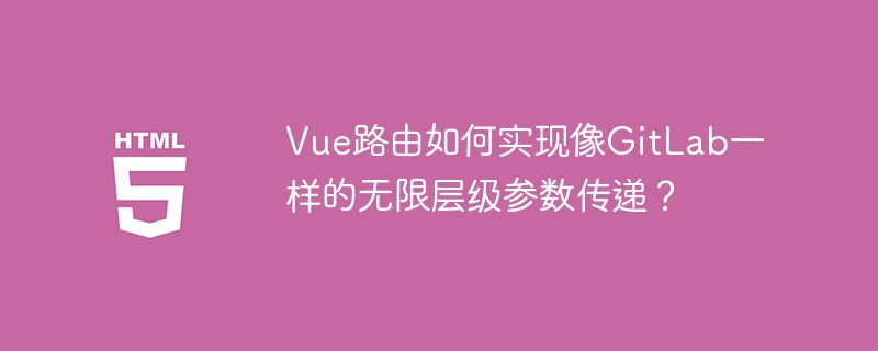 Vue路由如何实现像GitLab一样的无限层级参数传递?