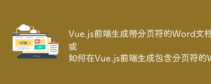 Vue.js前端生成带分页符的Word文档：挑战与解决方案？
或
如何在Vue.js前端生成包含分页符的Word文档？
