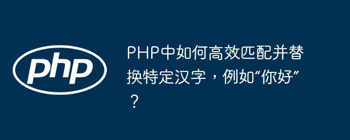PHP中如何高效匹配并替换特定汉字，例如“你好”？