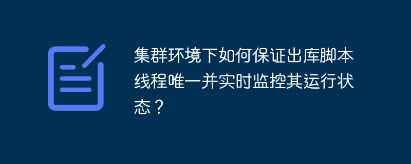 集群环境下如何保证出库脚本线程唯一并实时监控其运行状态？