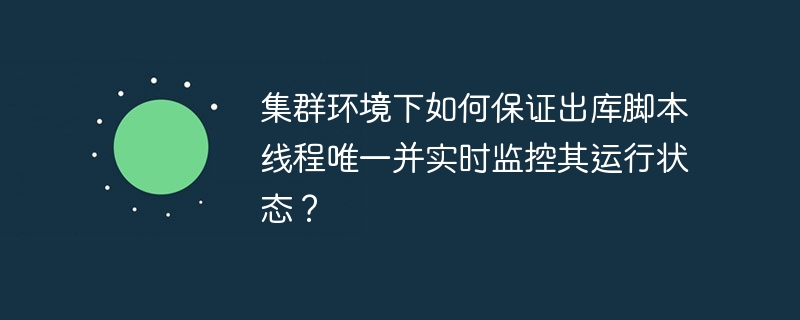 集群环境下如何保证出库脚本线程唯一并实时监控其运行状态？