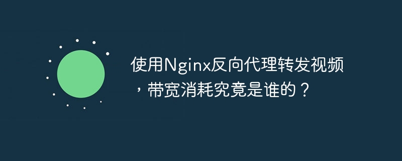 使用Nginx反向代理转发视频，带宽消耗究竟是谁的？