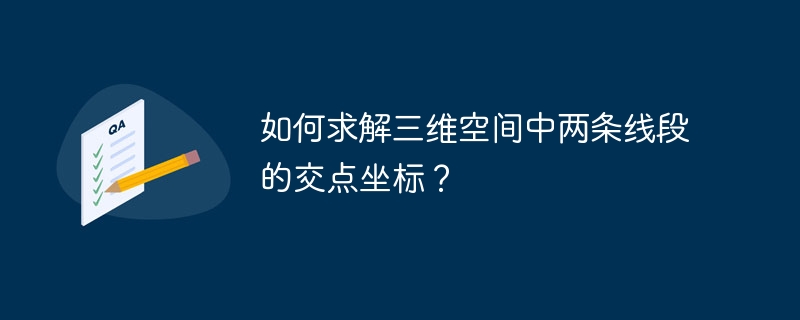 如何求解三维空间中两条线段的交点坐标？