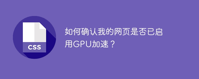 如何确认我的网页是否已启用GPU加速？