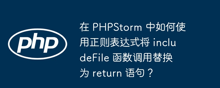 在PHPStorm中如何用正则将includeFile替换为return？