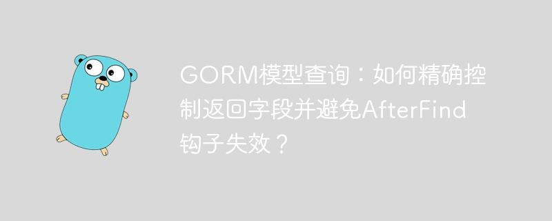 GORM查询秘籍：精控返回字段，防AfterFind钩子失效