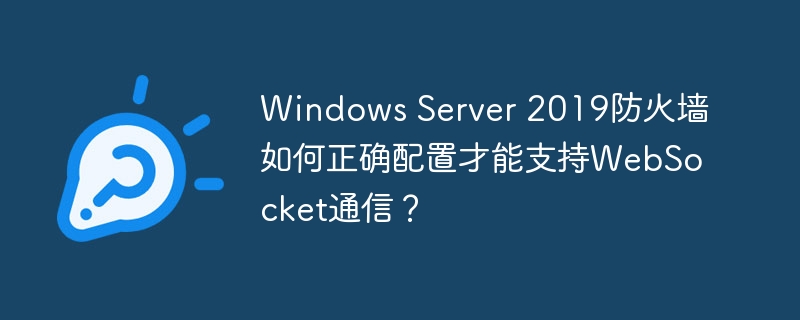 WindowsServer2019防火墙WebSocket通信配置攻略