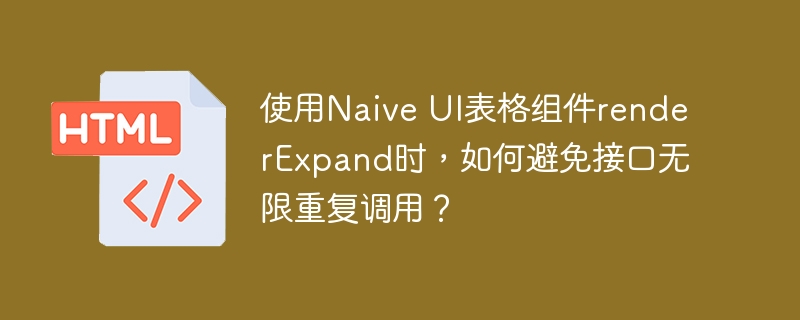 使用Naive UI表格组件renderExpand时,如何避免接口无限重复调用?