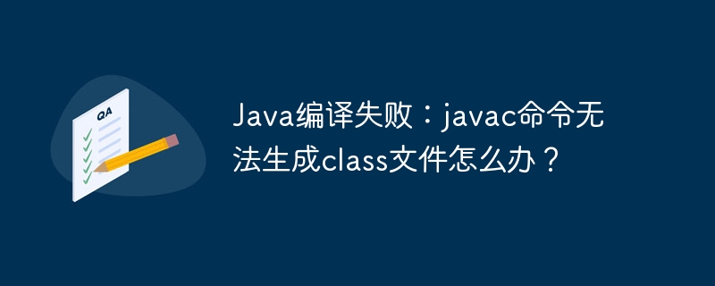 Java编译失败？javac命令生成class文件的终极解决方案