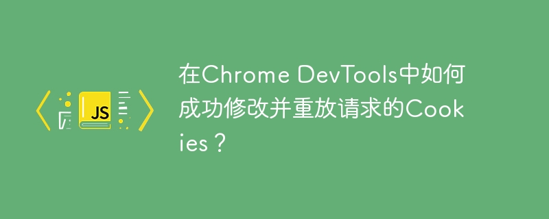 ChromeDevTools中如何修改并重放请求Cookies？