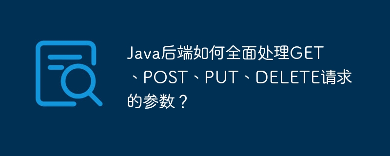 Java后端如何处理GET、POST、PUT、DELETE请求参数？