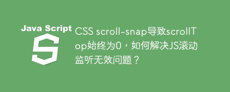 CSSscroll-snap导致scrollTop失效，JS滚动监听解决方案