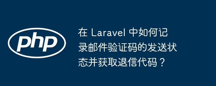 在 Laravel 中如何记录邮件验证码的发送状态并获取退信代码？