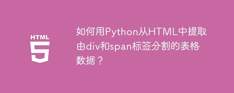 如何用Python从HTML中提取由div和span标签分割的表格数据?