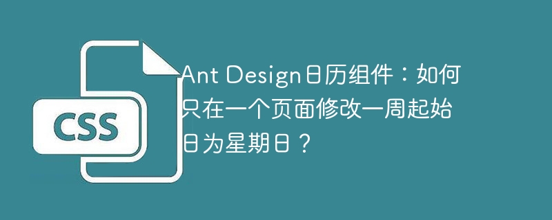Ant Design日历组件:如何只在一个页面修改一周起始日为星期日?