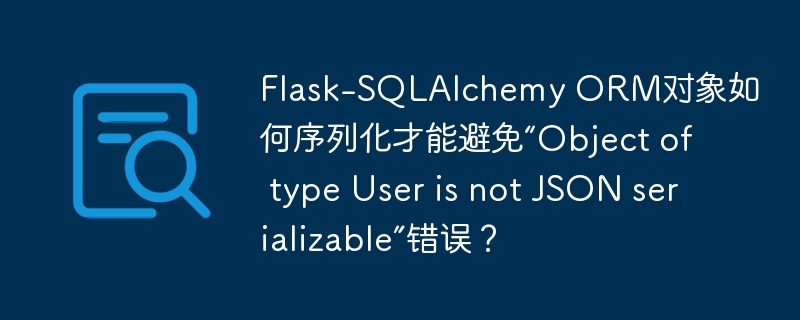 Flask-SQLAlchemy ORM对象如何序列化才能避免“Object of type User is not JSON serializable”错误?