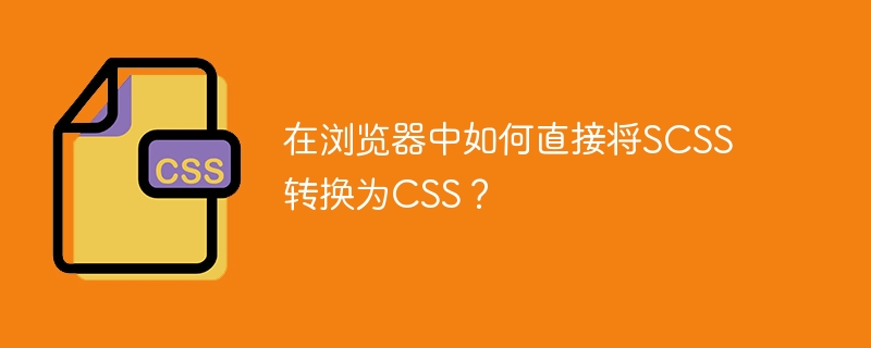 如何在浏览器中直接将SCSS转换为CSS？