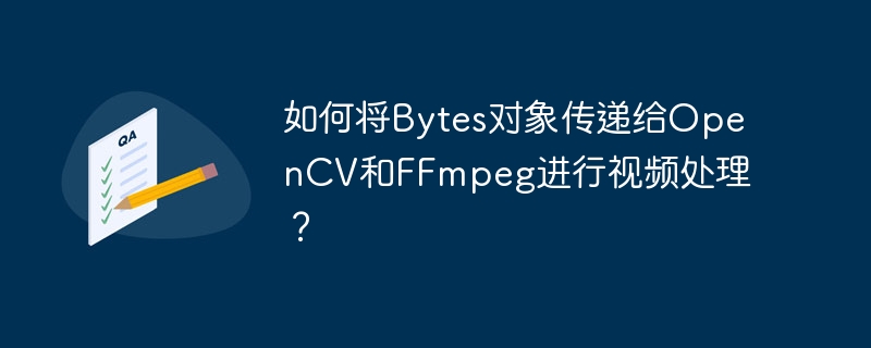 Bytes对象传给OpenCV和FFmpeg处理视频方法