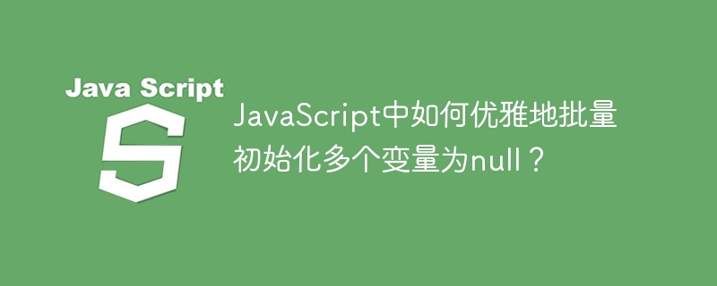 JavaScript中如何优雅地批量初始化多个变量为null？