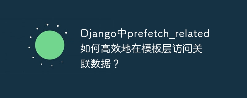 Django中prefetch_related如何高效地在模板层访问关联数据?
