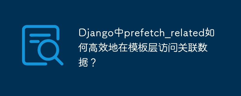 Django模板中如何高效使用prefetch_related访问关联数据？