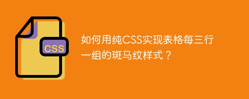 纯CSS实现表格三行一组斑马纹效果攻略