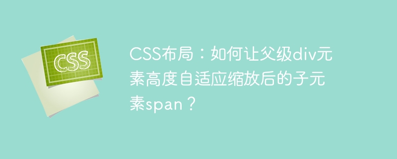 CSS布局：如何让父级div元素高度自适应缩放后的子元素span？