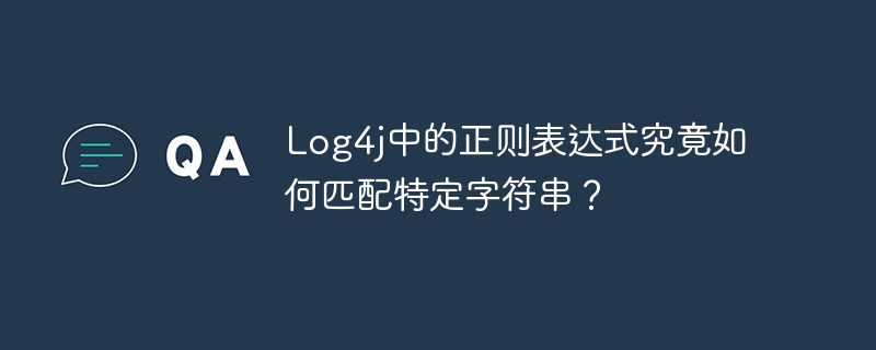 Log4j正则表达式如何精准匹配特定字符串？