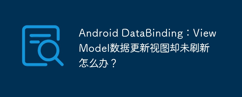 AndroidDataBinding：ViewModel数据更新视图未刷新解决方案